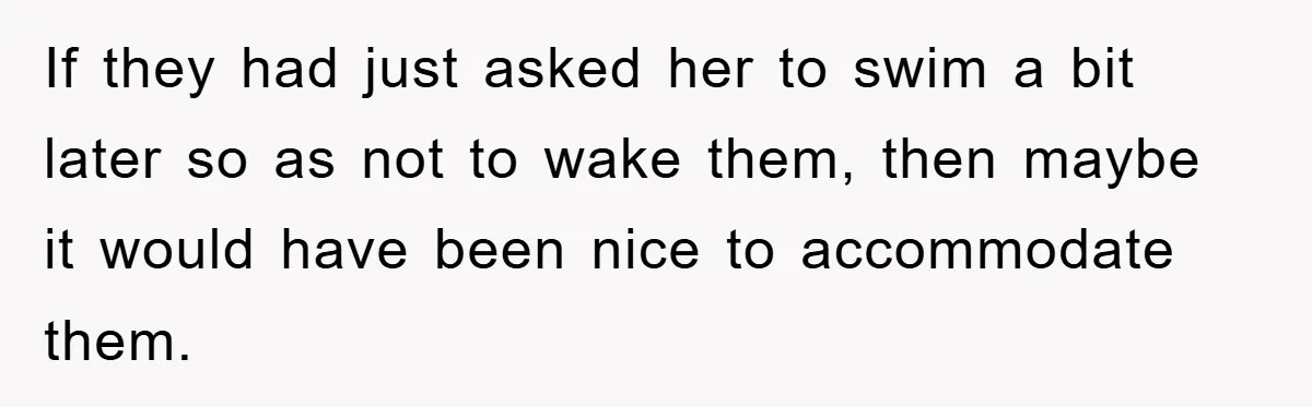 If they had just asked her to swim a bit later so as not to wake them, then maybe it would have been nice to accommodate them.