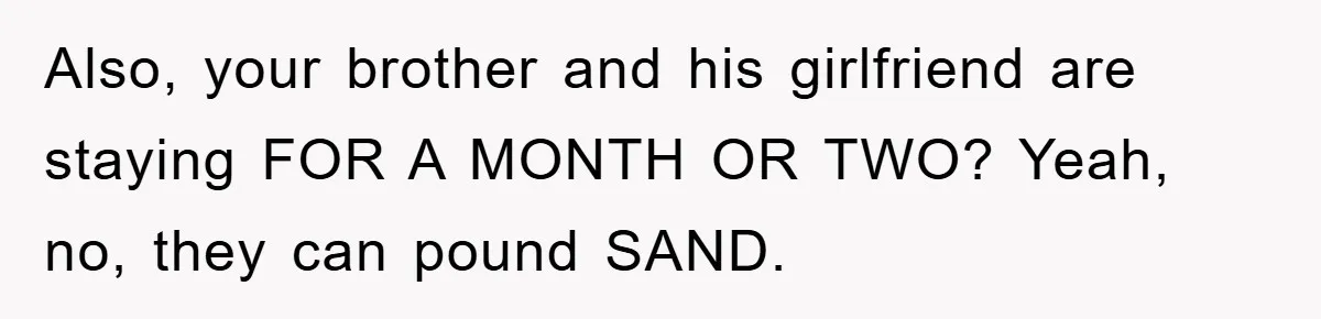 Also, your brother and his girlfriend are staying FOR A MONTH OR TWO? Yeah, no, they can pound SAND.