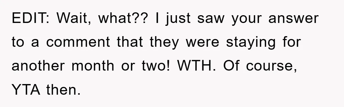 EDIT: Wait, what?? I just saw your answer to a comment that they were staying for another month or two! WTH. Of course, YTA then.