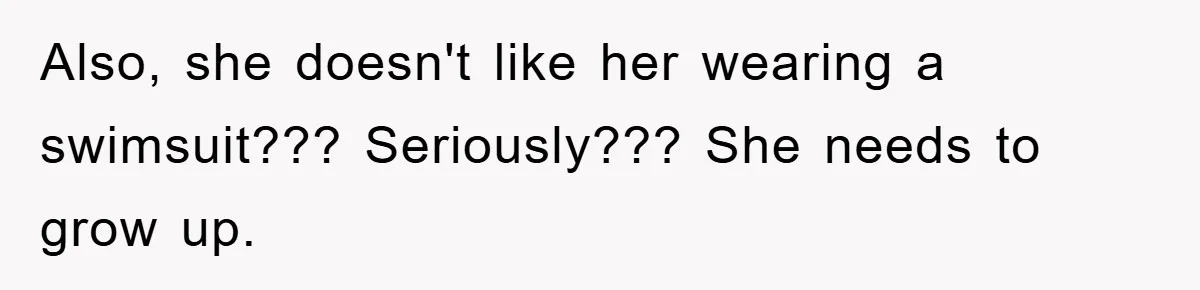 Also, she doesn't like her wearing a swimsuit??? Seriously??? She needs to grow up.