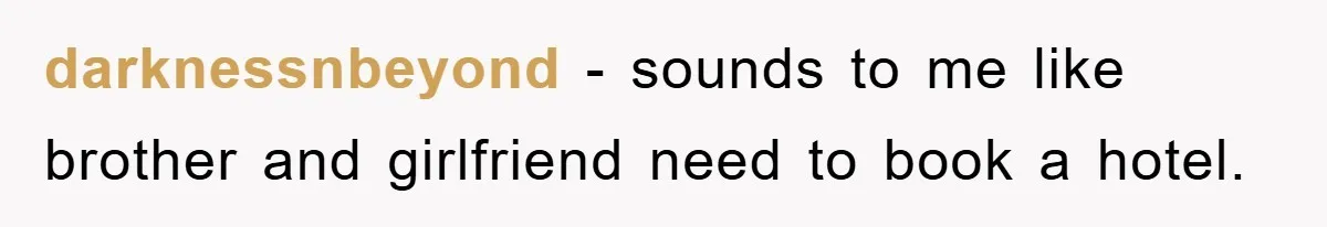 darknessnbeyond − sounds to me like brother and girlfriend need to book a hotel.