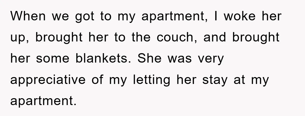 When we got to my apartment, I woke her up, brought her to the couch, and brought her some blankets. She was very appreciative of my letting her stay at...