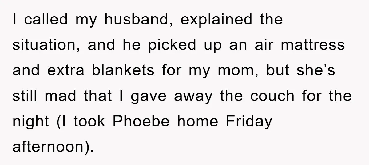 I called my husband, explained the situation, and he picked up an air mattress and extra blankets for my mom, but she’s still mad that I gave away the couch...