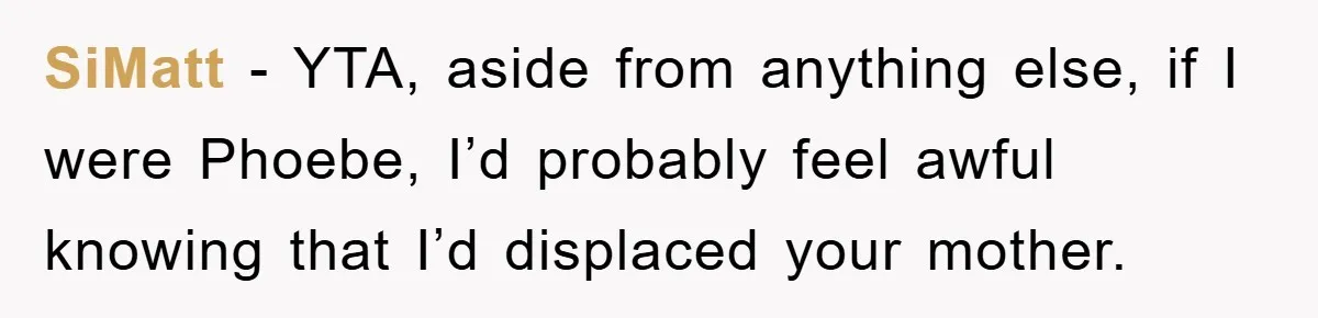 SiMatt − YTA, aside from anything else, if I were Phoebe, I’d probably feel awful knowing that I’d displaced your mother.