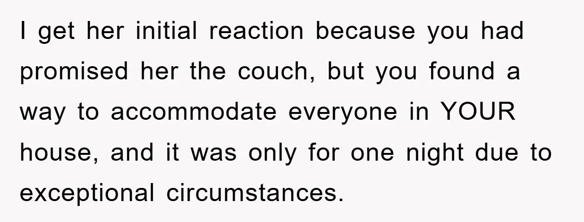 I get her initial reaction because you had promised her the couch, but you found a way to accommodate everyone in YOUR house, and it was only for one night...