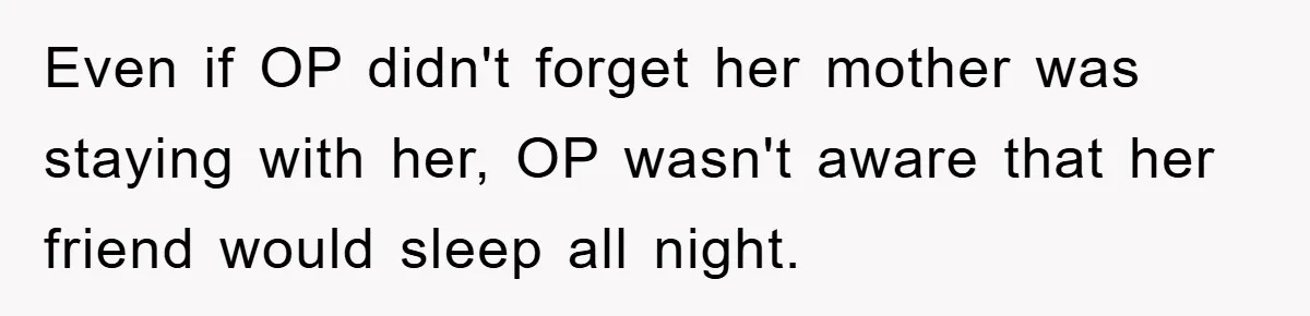 Even if OP didn't forget her mother was staying with her, OP wasn't aware that her friend would sleep all night.