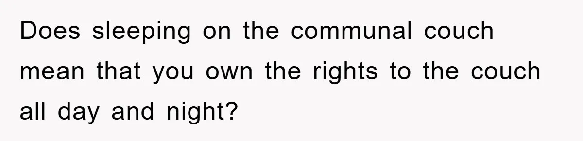 Does sleeping on the communal couch mean that you own the rights to the couch all day and night?