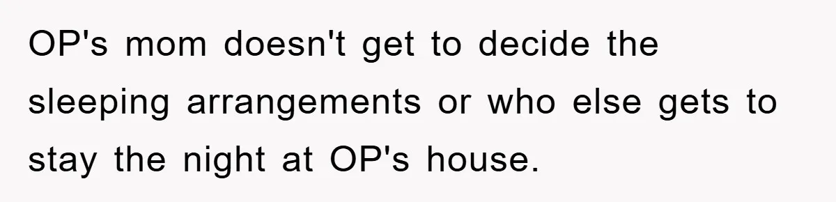 OP's mom doesn't get to decide the sleeping arrangements or who else gets to stay the night at OP's house.