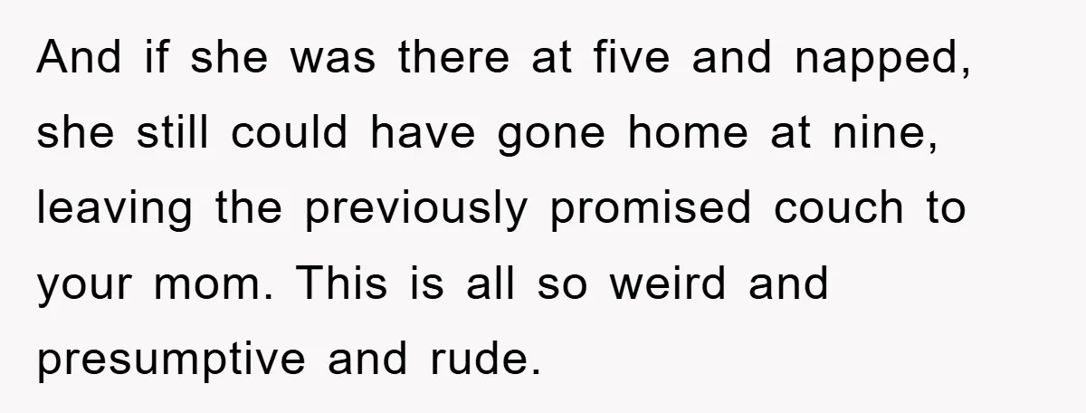 And if she was there at five and napped, she still could have gone home at nine, leaving the previously promised couch to your mom. This is all so weird...