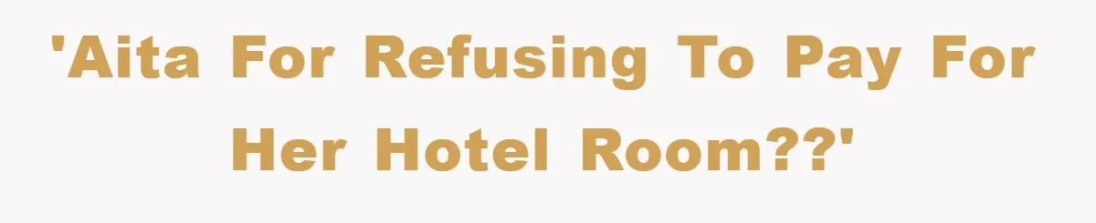 'AITA for refusing to pay for her hotel room??'