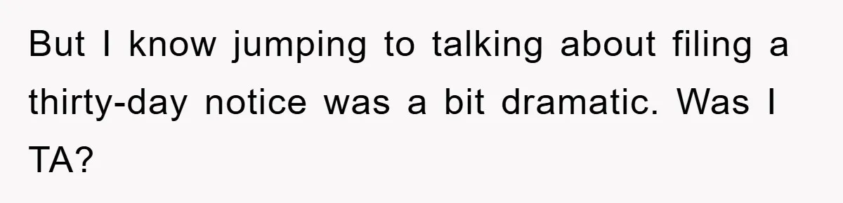 But I know jumping to talking about filing a thirty-day notice was a bit dramatic. Was I TA?