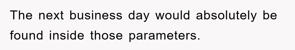 The next business day would absolutely be found inside those parameters.