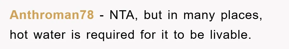 Anthroman78 − NTA, but in many places, hot water is required for it to be livable.