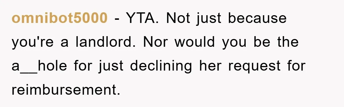 omnibot5000 − YTA. Not just because you're a landlord. Nor would you be the a__hole for just declining her request for reimbursement.
