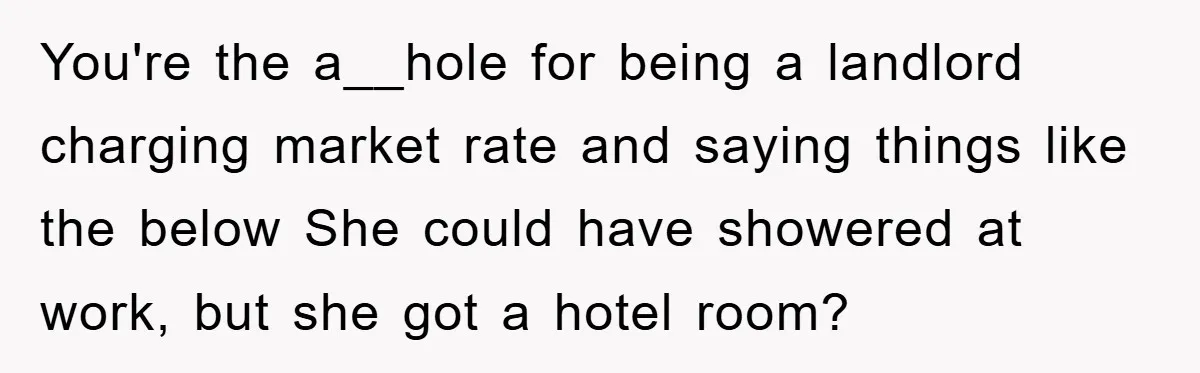 You're the a__hole for being a landlord charging market rate and saying things like the below She could have showered at work, but she got a hotel room?