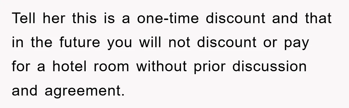Tell her this is a one-time discount and that in the future you will not discount or pay for a hotel room without prior discussion and agreement.