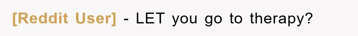 [Reddit User] − LET you go to therapy?