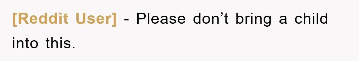 [Reddit User] − Please don’t bring a child into this.