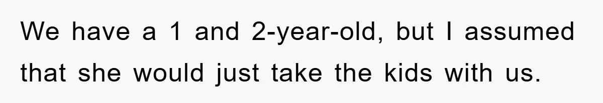 We have a 1 and 2-year-old, but I assumed that she would just take the kids with us.