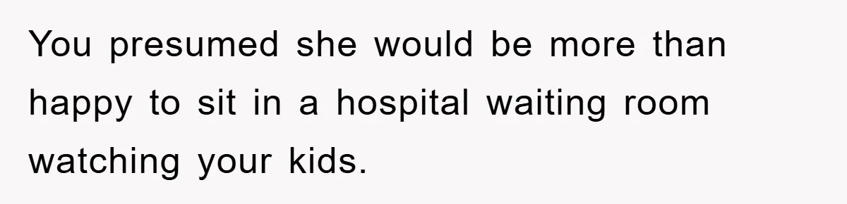 You presumed she would be more than happy to sit in a hospital waiting room watching your kids.