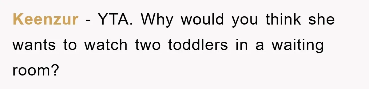 Keenzur − YTA. Why would you think she wants to watch two toddlers in a waiting room?