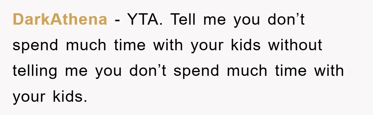DarkAthena − YTA. Tell me you don’t spend much time with your kids without telling me you don’t spend much time with your kids.