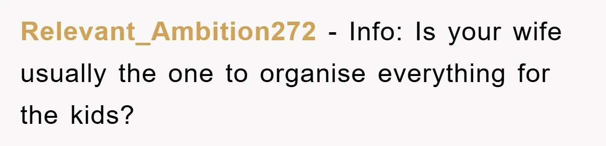 Relevant_Ambition272 − Info: Is your wife usually the one to organise everything for the kids?