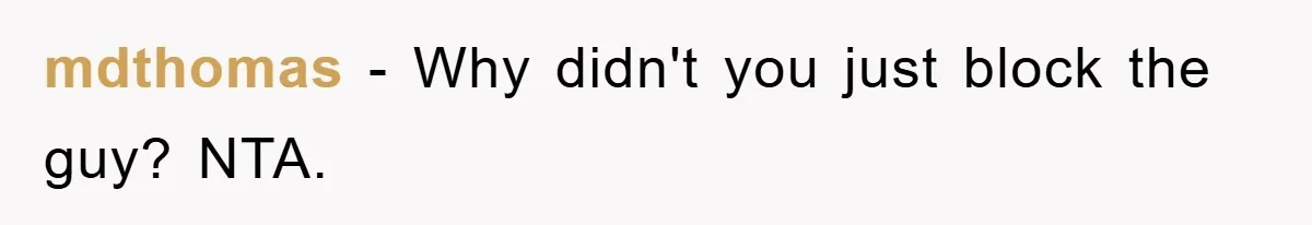 mdthomas − Why didn't you just block the guy? NTA.
