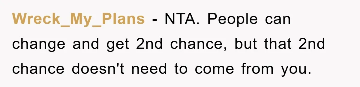 Wreck_My_Plans − NTA. People can change and get 2nd chance, but that 2nd chance doesn't need to come from you.