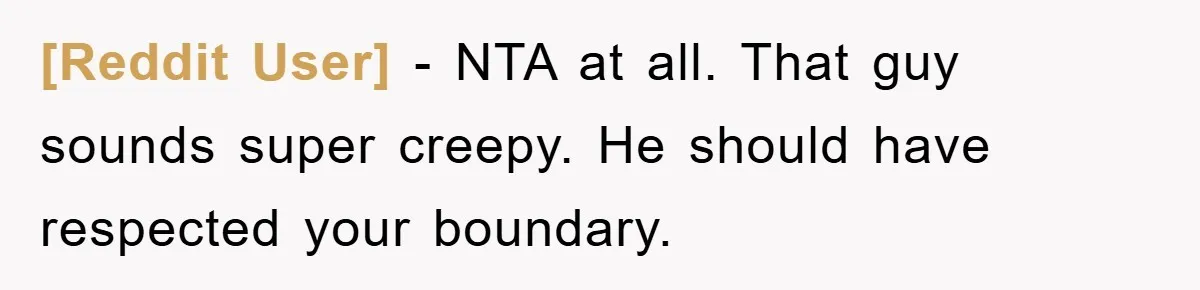 [Reddit User] − NTA at all. That guy sounds super creepy. He should have respected your boundary.