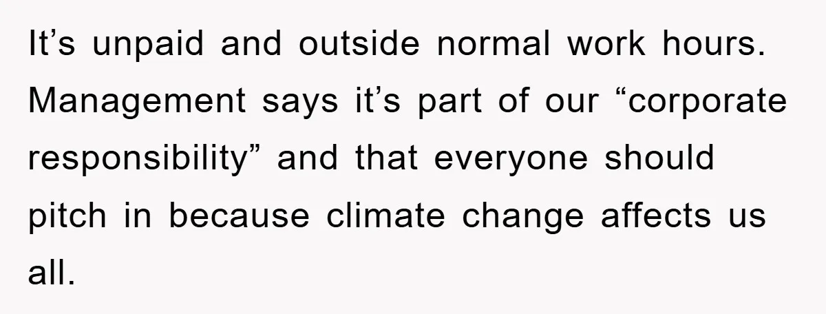 It’s unpaid and outside normal work hours. Management says it’s part of our “corporate responsibility” and that everyone should pitch in because climate change affects us all.