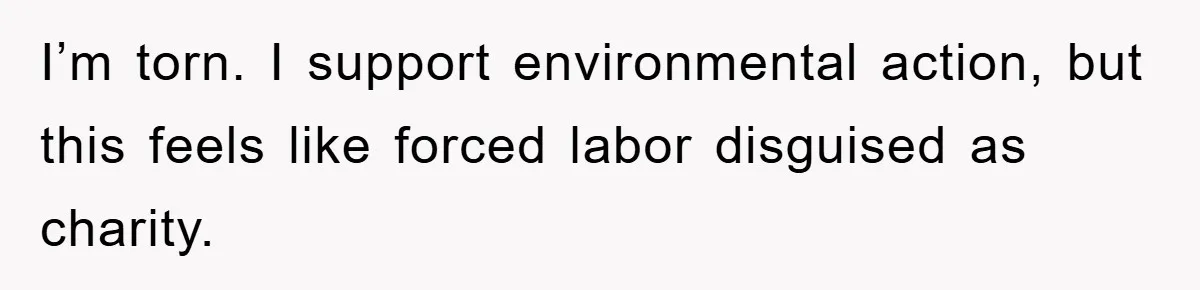 I’m torn. I support environmental action, but this feels like forced labor disguised as charity.