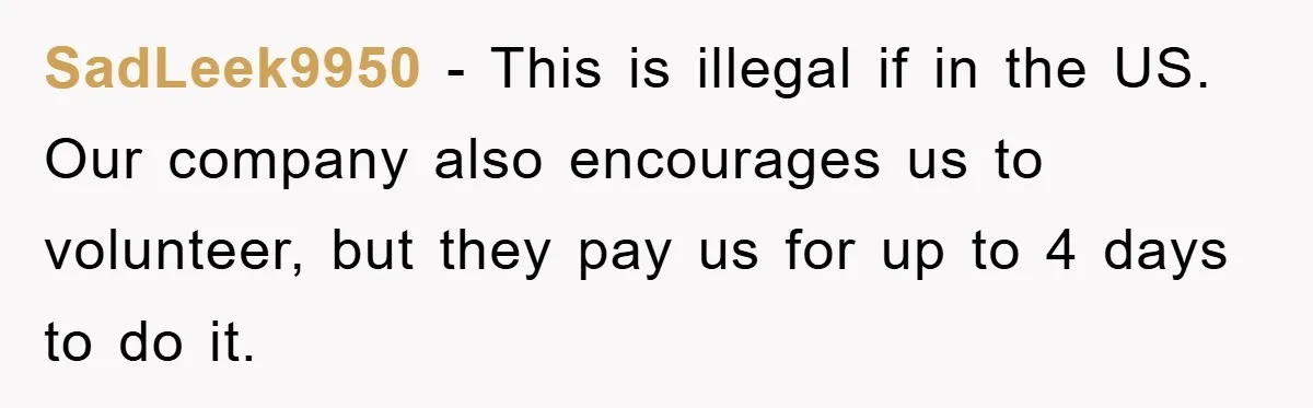 SadLeek9950 − This is illegal if in the US. Our company also encourages us to volunteer, but they pay us for up to 4 days to do it.