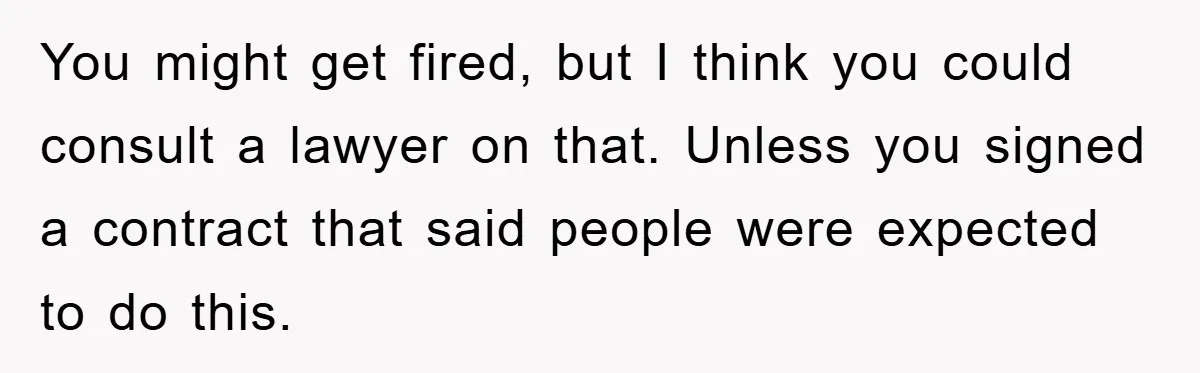 You might get fired, but I think you could consult a lawyer on that. Unless you signed a contract that said people were expected to do this.