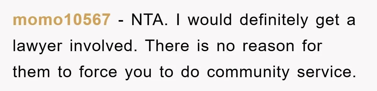 momo10567 − NTA. I would definitely get a lawyer involved. There is no reason for them to force you to do community service.