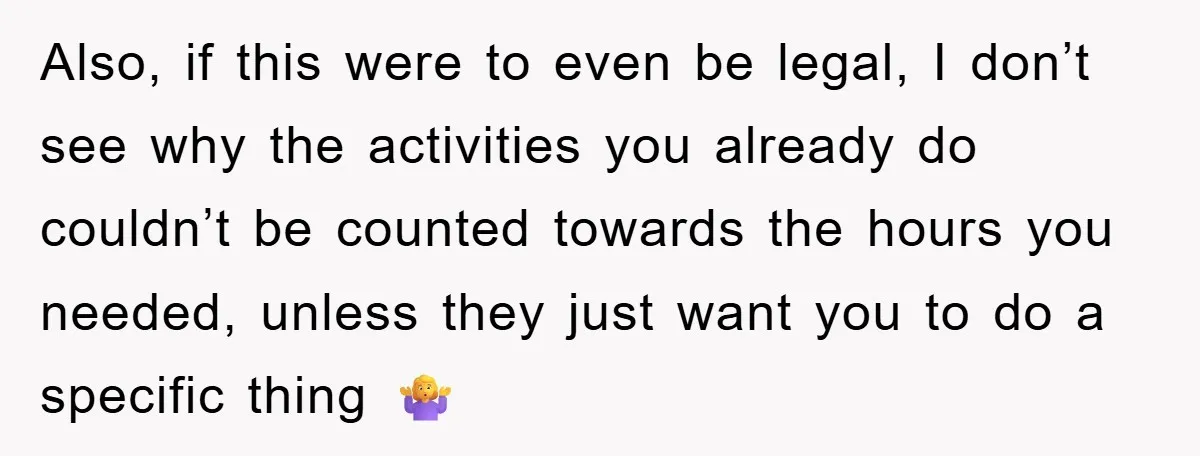 Also, if this were to even be legal, I don’t see why the activities you already do couldn’t be counted towards the hours you needed, unless they just want you...