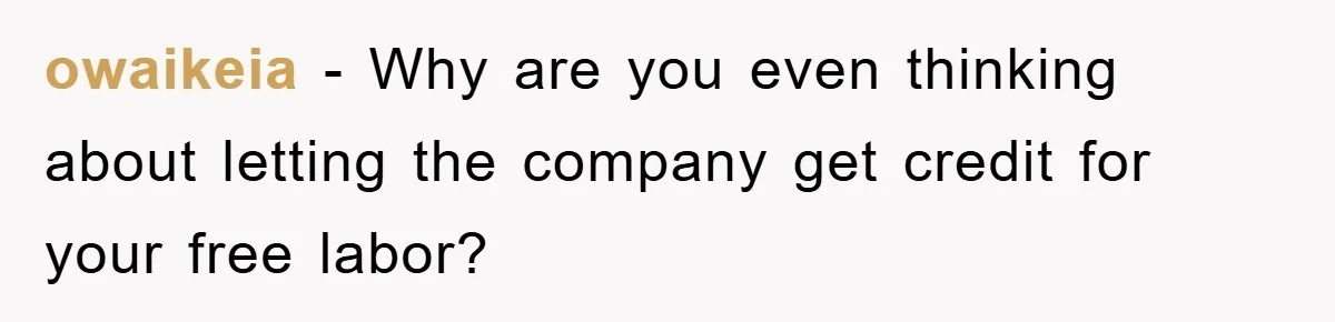 owaikeia − Why are you even thinking about letting the company get credit for your free labor?