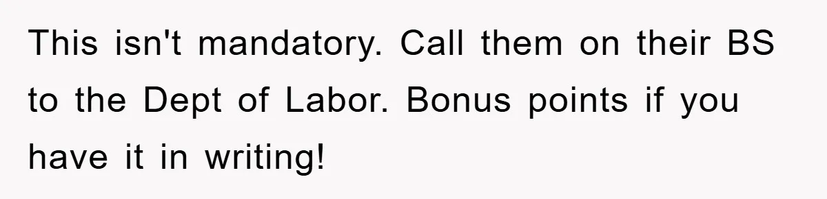 This isn't mandatory. Call them on their BS to the Dept of Labor. Bonus points if you have it in writing!