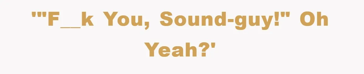 '"F__k you, sound-guy!" Oh yeah?'