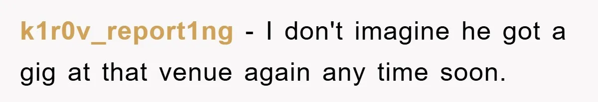 k1r0v_report1ng − I don't imagine he got a gig at that venue again any time soon.