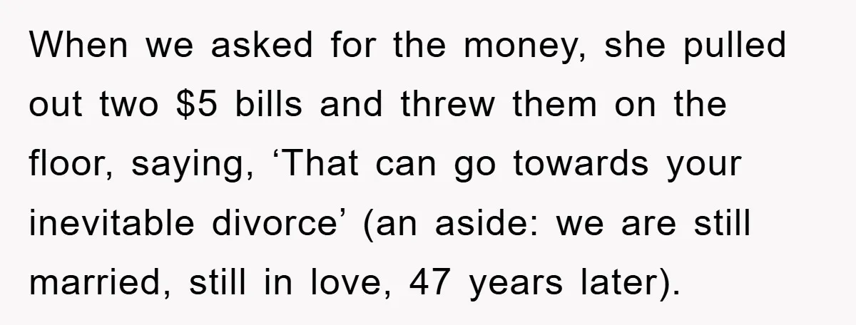 When we asked for the money, she pulled out two $5 bills and threw them on the floor, saying, ‘That can go towards your inevitable divorce’ (an aside: we are...