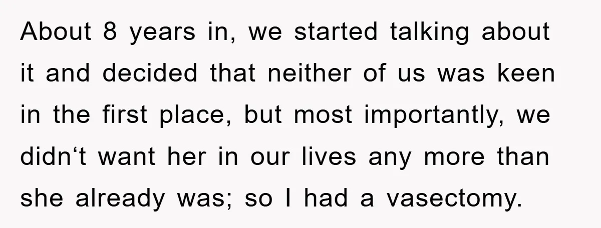 About 8 years in, we started talking about it and decided that neither of us was keen in the first place, but most importantly, we didn‘t want her in our...