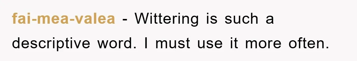 fai-mea-valea − Wittering is such a descriptive word. I must use it more often.