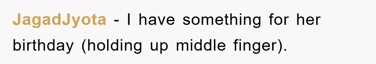 JagadJyota − I have something for her birthday (holding up middle finger).