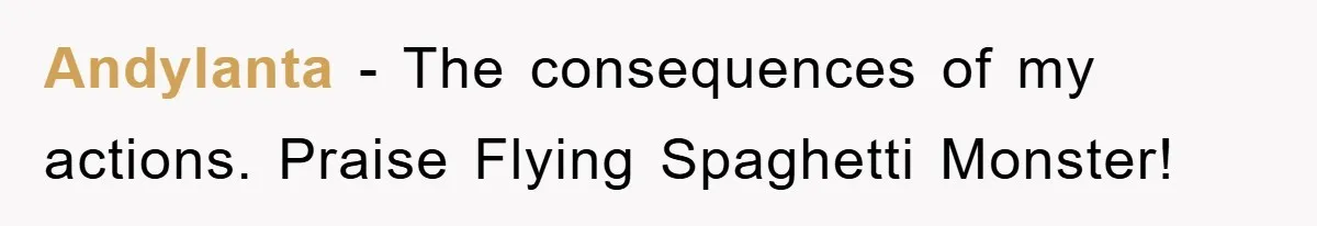Andylanta − The consequences of my actions. Praise Flying Spaghetti Monster!