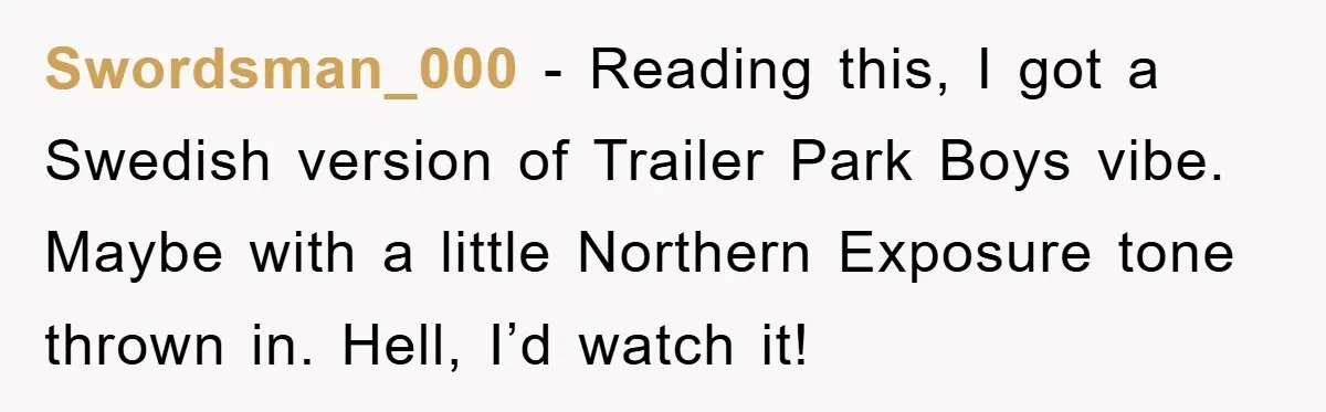 Bought Neighbor’s Dream House, Revenge With Noise Swordsman_000 − Reading this, I got a Swedish version of Trailer Park Boys vibe. Maybe with a little Northern Exposure tone thrown in. Hell, I’d watch it!