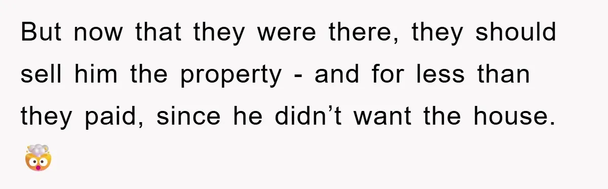 Bought Neighbor’s Dream House, Revenge With Noise But now that they were there, they should sell him the property - and for less than they paid, since he didn’t want the house. 🤯