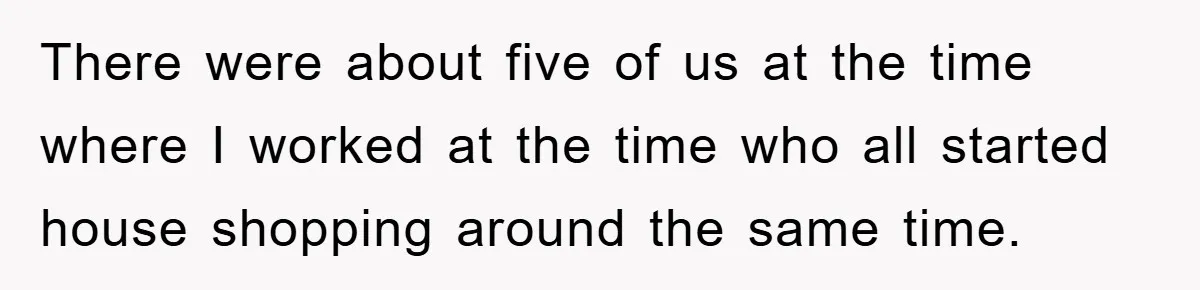 Bought Neighbor’s Dream House, Revenge With Noise There were about five of us at the time where I worked at the time who all started house shopping around the same time.