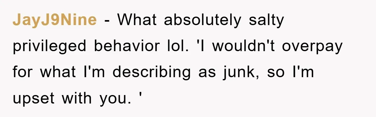 Bought Neighbor’s Dream House, Revenge With Noise JayJ9Nine − What absolutely salty privileged behavior lol. 'I wouldn't overpay for what I'm describing as junk, so I'm upset with you. '