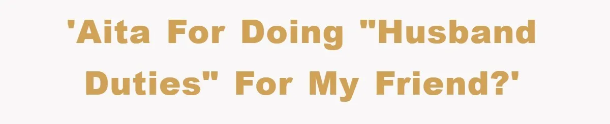 'AITA for doing "husband duties" for my friend?'